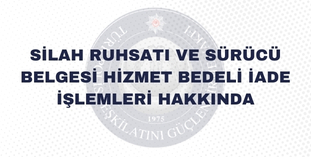 SİLAH RUHSATI VE SÜRÜCÜ BELGESİ HİZMET BEDELİ İADE İŞLEMLERİ HAKKINDA